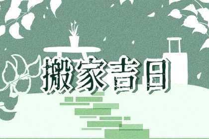2027年农历五月初九搬家吉日查询 是乔迁搬新房好日子吗