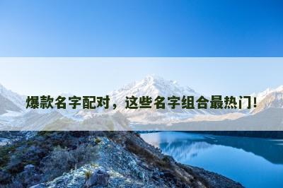 爆款名字配对，这些名字组合最热门！