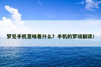 梦见手机意味着什么？手机的梦境解读！