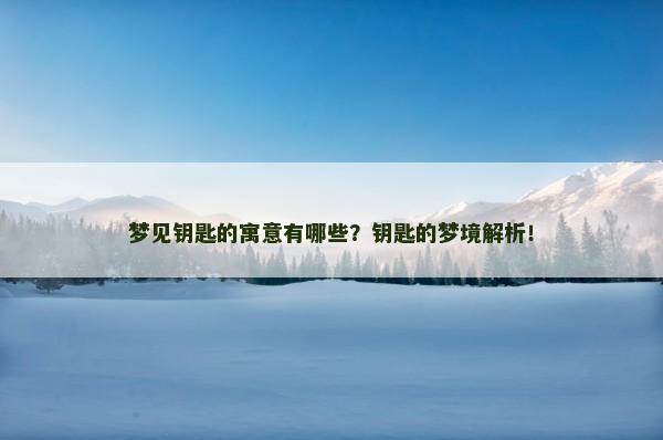 梦见钥匙的寓意有哪些？钥匙的梦境解析！