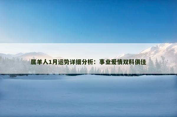 属羊人1月运势详细分析：事业爱情双料俱佳