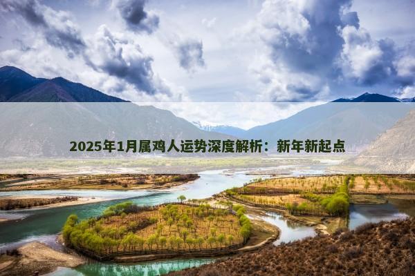 2025年1月属鸡人运势深度解析：新年新起点
