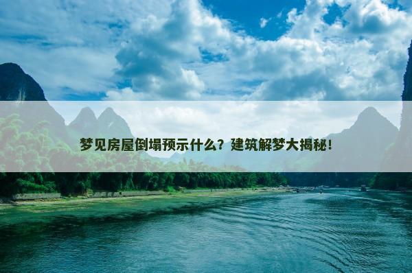 梦见房屋倒塌预示什么？建筑解梦大揭秘！