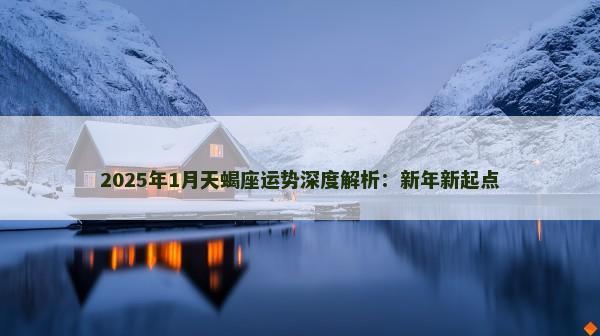 2025年1月天蝎座运势深度解析：新年新起点