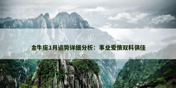 金牛座1月运势详细分析：事业爱情双料俱佳