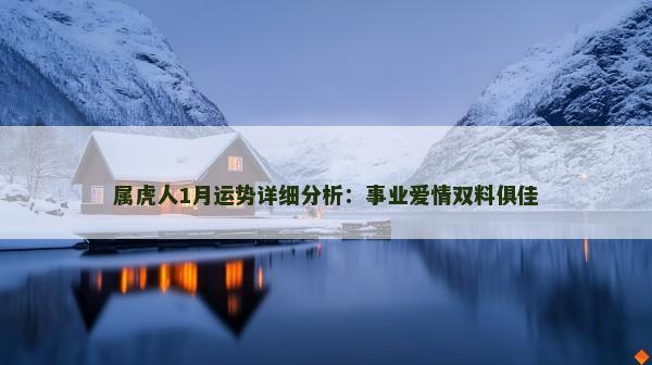 属虎人1月运势详细分析：事业爱情双料俱佳