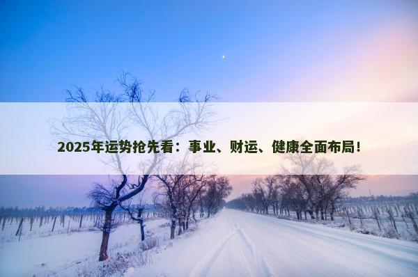 2025年运势抢先看：事业、财运、健康全面布局！