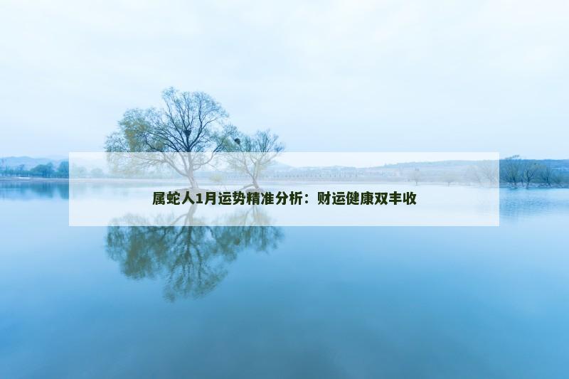 属蛇人1月运势精准分析：财运健康双丰收