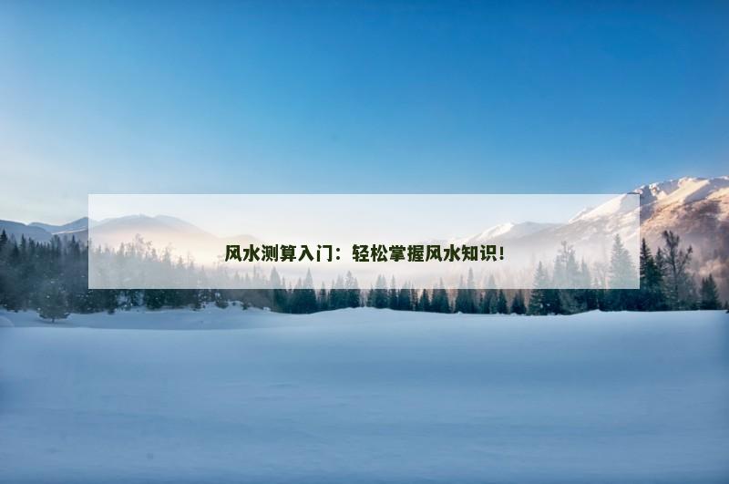 风水测算入门：轻松掌握风水知识！