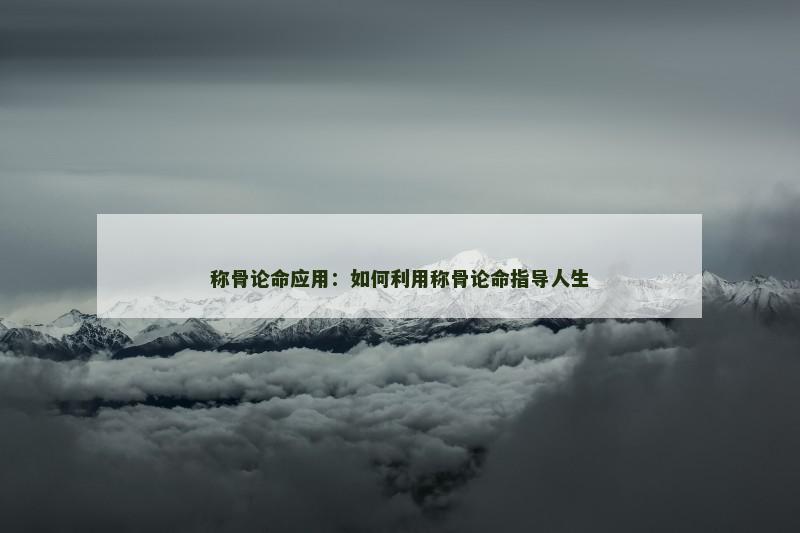 称骨论命应用：如何利用称骨论命指导人生