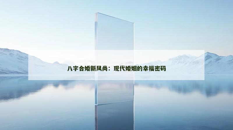 八字合婚新风尚：现代婚姻的幸福密码