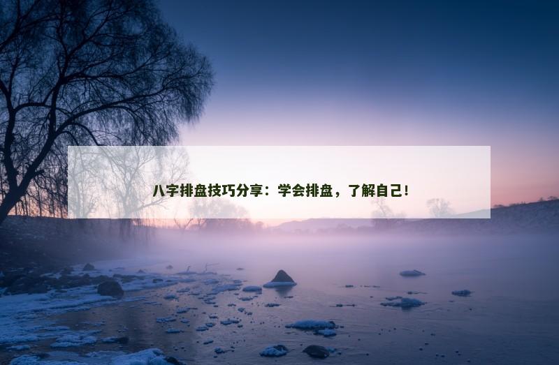 八字排盘技巧分享：学会排盘，了解自己！