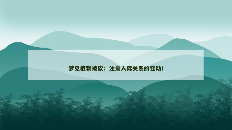 梦见植物被砍：注意人际关系的变动！