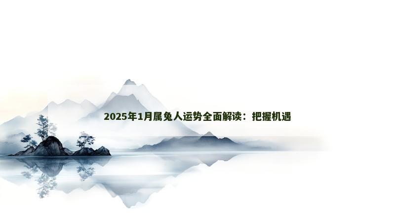 2025年1月属兔人运势全面解读：把握机遇
