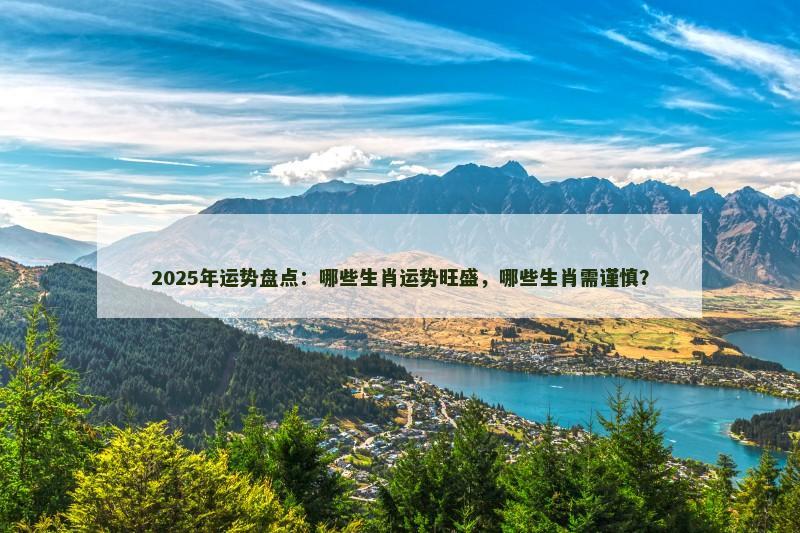 2025年运势盘点：哪些生肖运势旺盛，哪些生肖需谨慎？