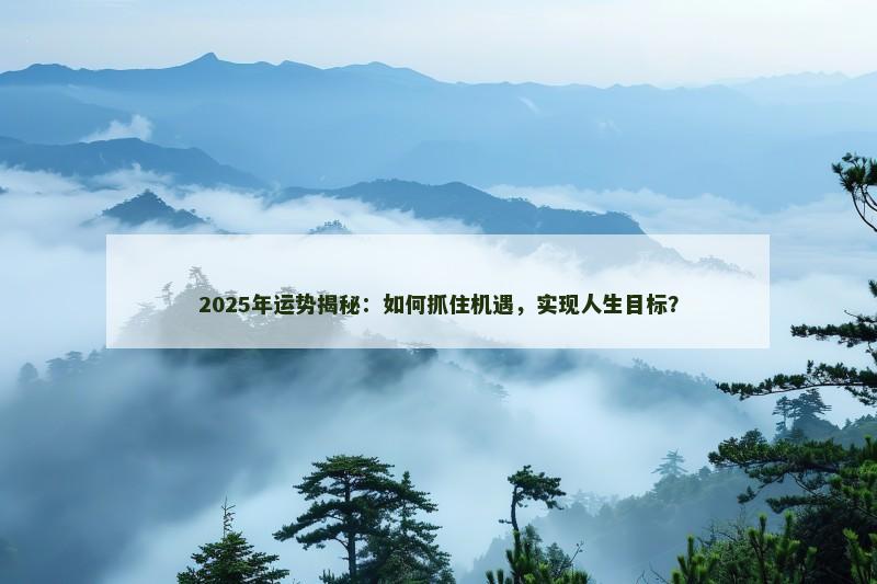 2025年运势揭秘：如何抓住机遇，实现人生目标？