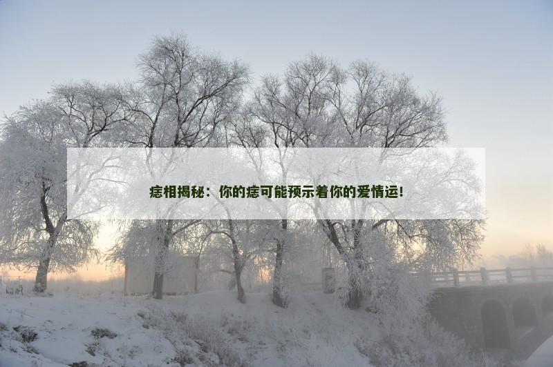 痣相揭秘：你的痣可能预示着你的爱情运！