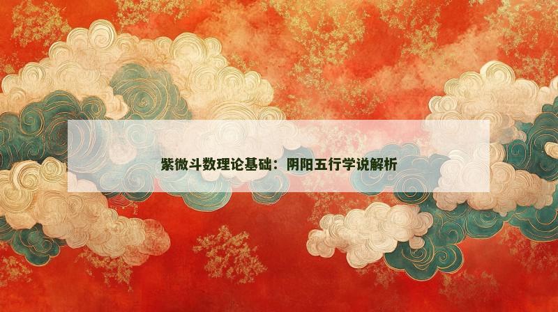 紫微斗数理论基础：阴阳五行学说解析