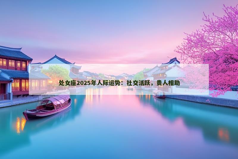 处女座2025年人际运势：社交活跃，贵人相助