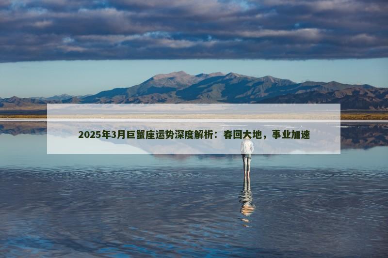 2025年3月巨蟹座运势深度解析：春回大地，事业加速