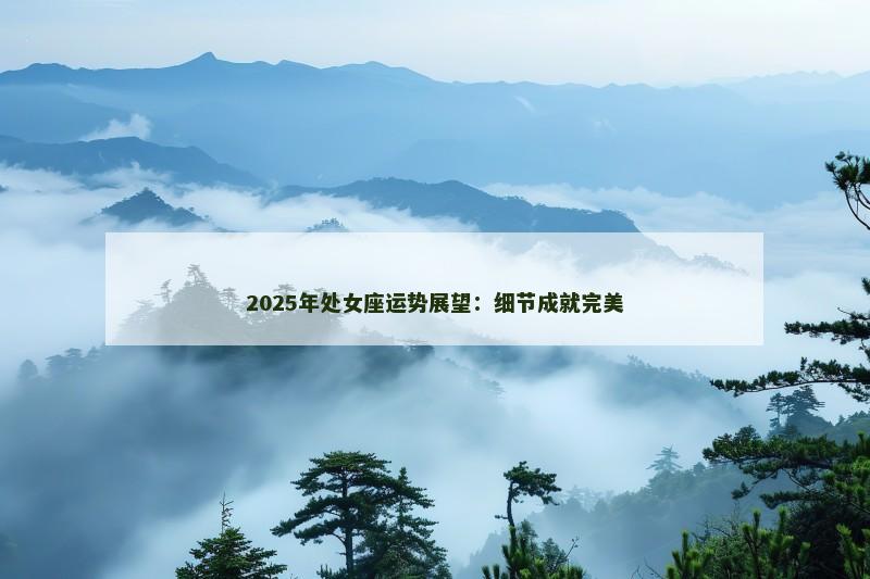 2025年处女座运势展望：细节成就完美