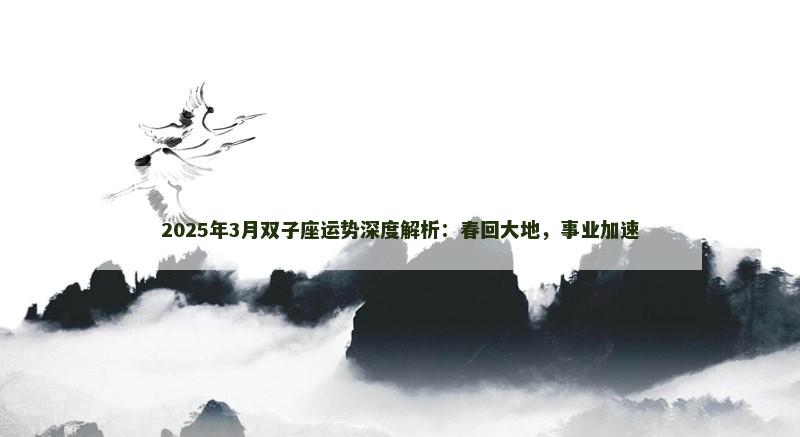 2025年3月双子座运势深度解析：春回大地，事业加速