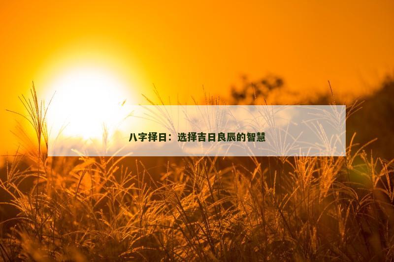 八字择日：选择吉日良辰的智慧