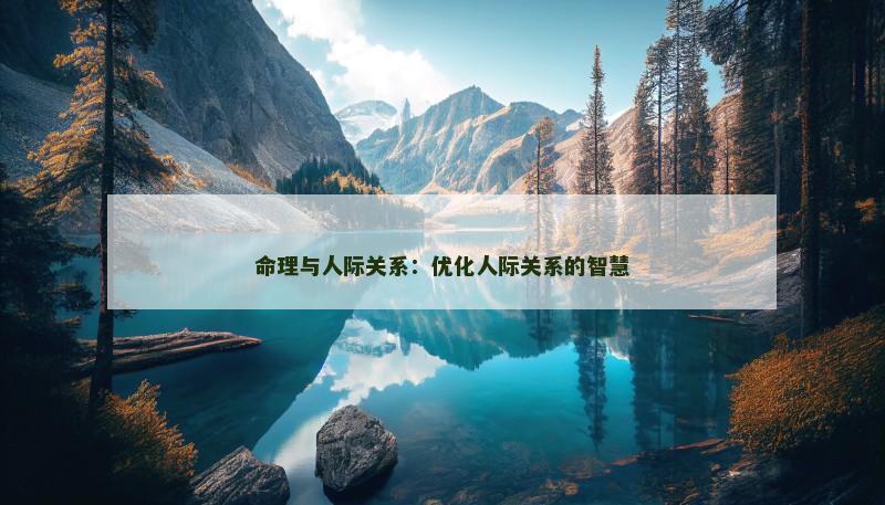 命理与人际关系：优化人际关系的智慧