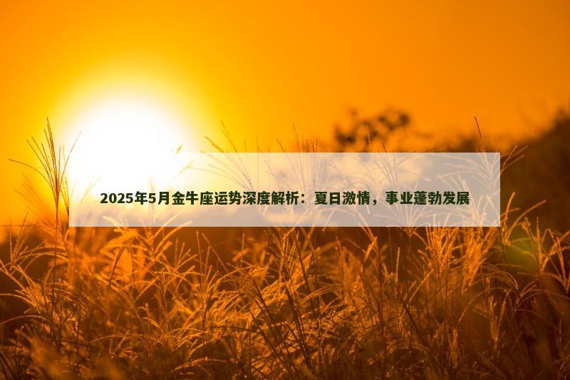 2025年5月金牛座运势深度解析：夏日激情，事业蓬勃发展