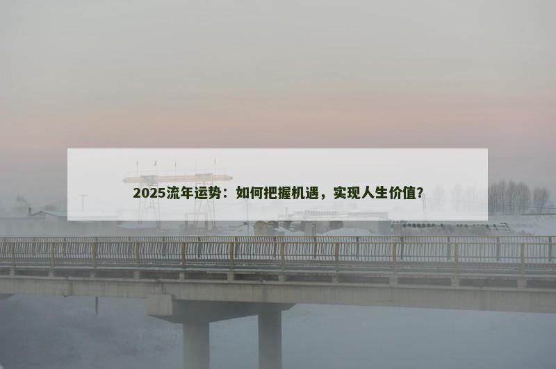 2025流年运势：如何把握机遇，实现人生价值？