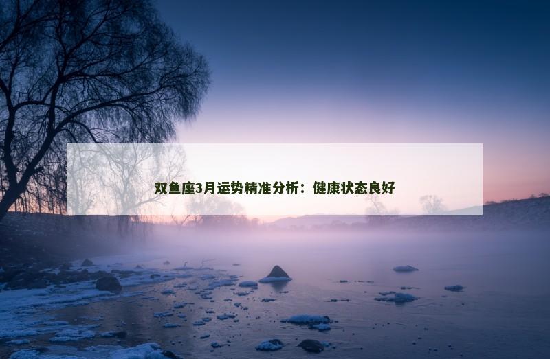 双鱼座3月运势精准分析：健康状态良好