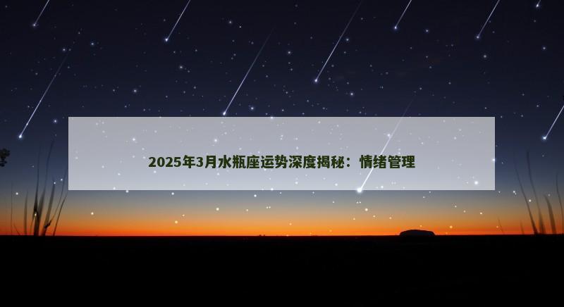 2025年3月水瓶座运势深度揭秘：情绪管理