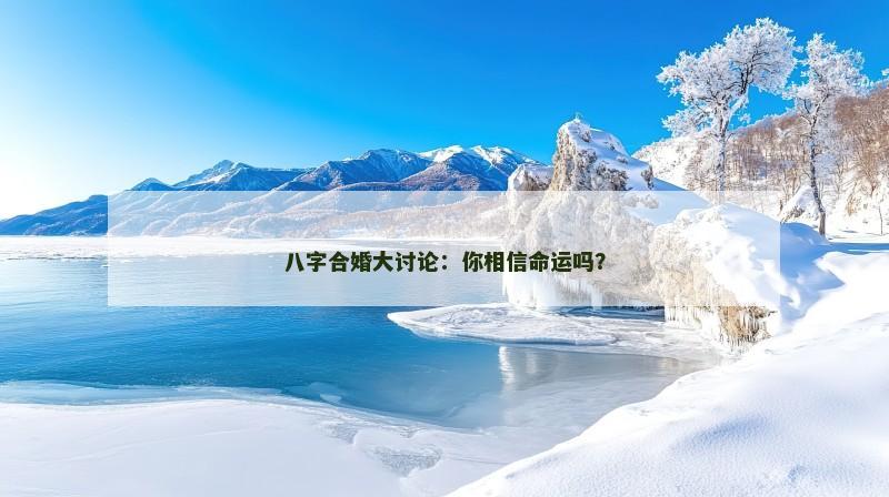 八字合婚大讨论：你相信命运吗？