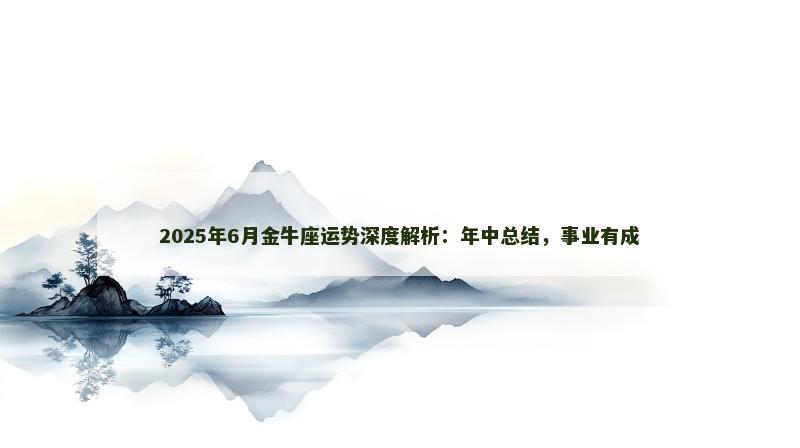 2025年6月金牛座运势深度解析：年中总结，事业有成