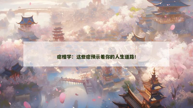 痣相学：这些痣预示着你的人生道路！