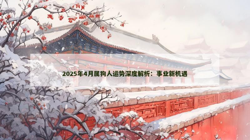 2025年4月属狗人运势深度解析：事业新机遇