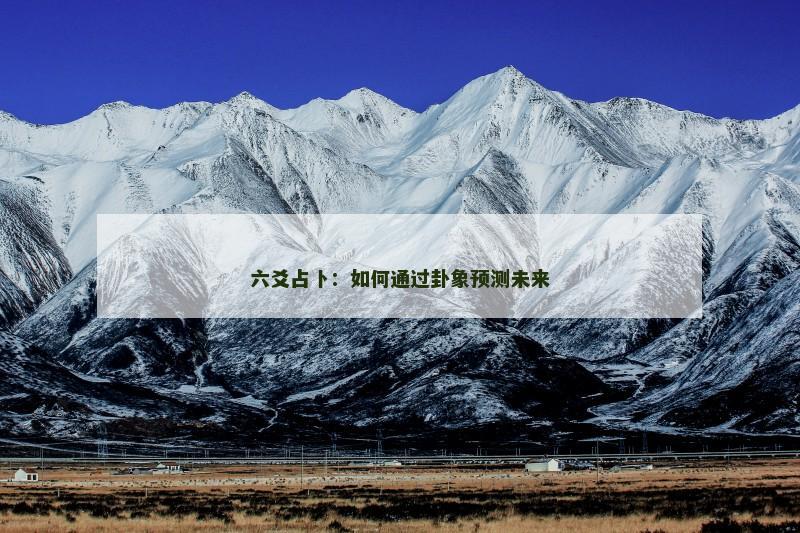 六爻占卜：如何通过卦象预测未来