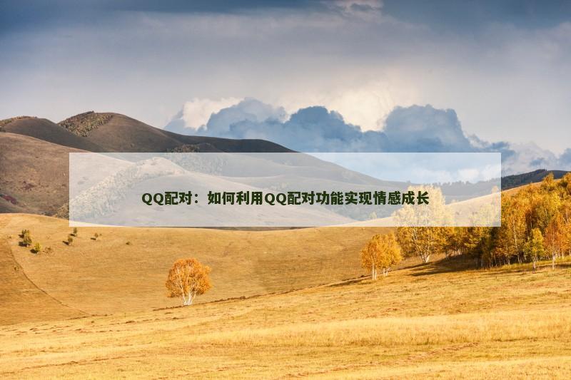 QQ配对：如何利用QQ配对功能实现情感成长