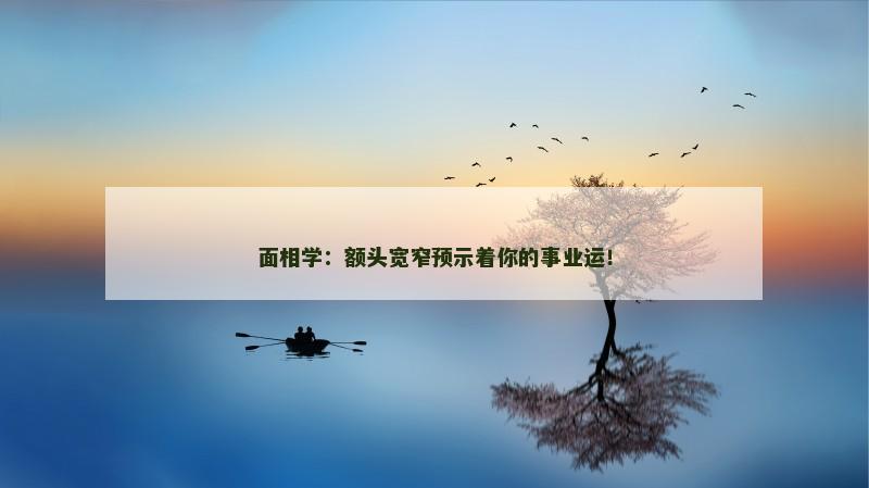 面相学：额头宽窄预示着你的事业运！