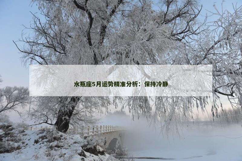 水瓶座5月运势精准分析：保持冷静