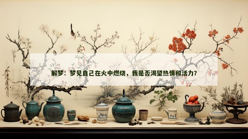 解梦：梦见自己在火中燃烧，我是否渴望热情和活力？