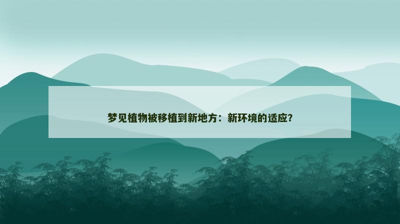 梦见植物被移植到新地方：新环境的适应？