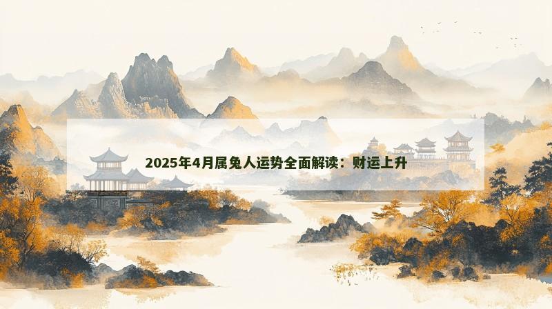 2025年4月属兔人运势全面解读：财运上升