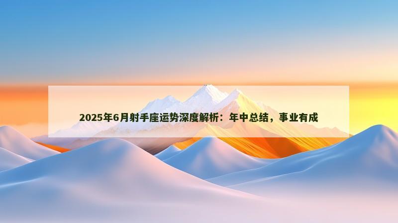 2025年6月射手座运势深度解析：年中总结，事业有成