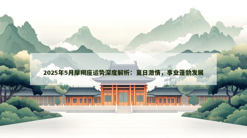 2025年5月摩羯座运势深度解析：夏日激情，事业蓬勃发展