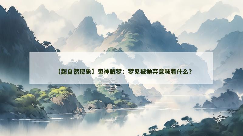【超自然现象】鬼神解梦：梦见被抛弃意味着什么？