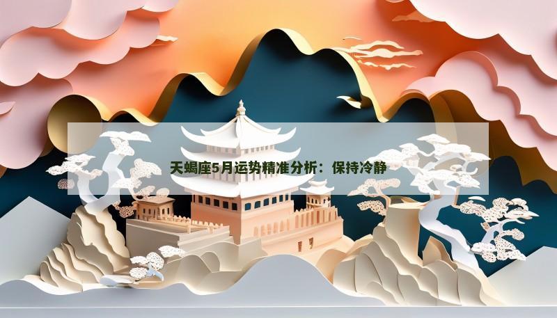 天蝎座5月运势精准分析：保持冷静