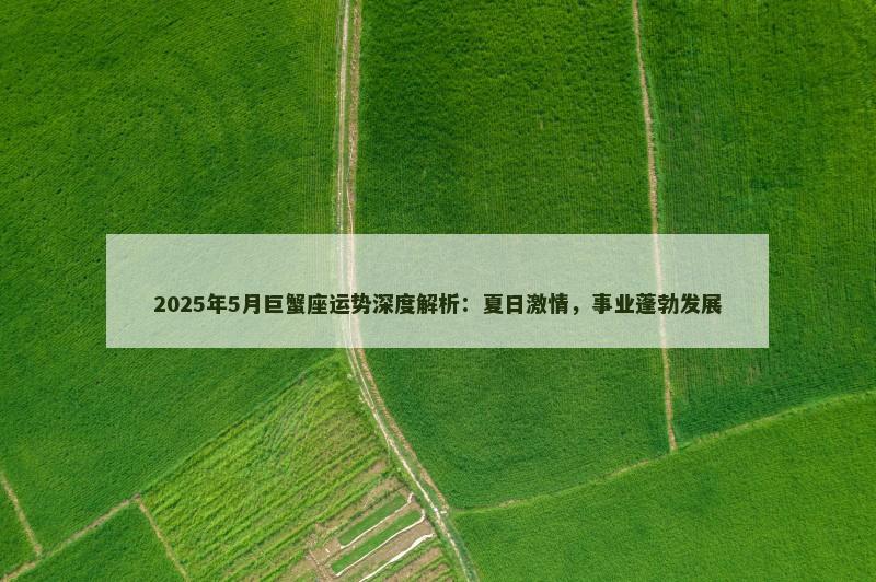 2025年5月巨蟹座运势深度解析：夏日激情，事业蓬勃发展