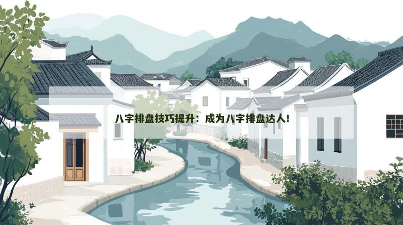 八字排盘技巧提升：成为八字排盘达人！