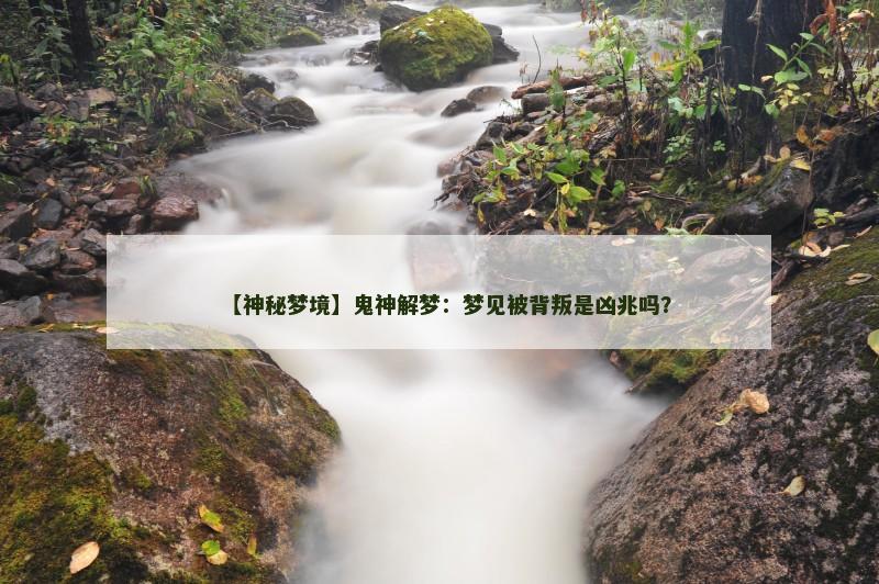【神秘梦境】鬼神解梦：梦见被背叛是凶兆吗？
